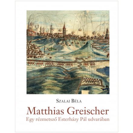 Matthias Greischer - Egy rézmetsző Esterházy Pál nádor udvarában