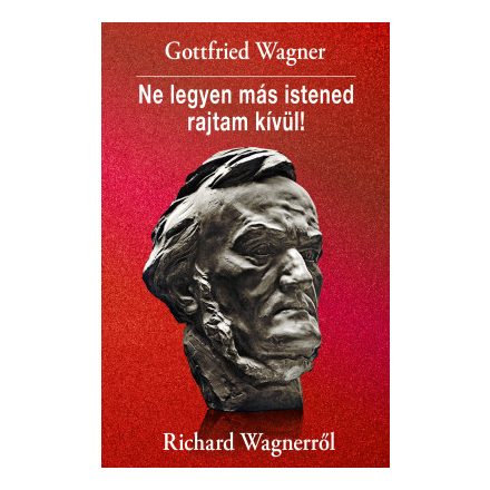 Ne legyen más istened rajtam kívül! Richard Wagnerről